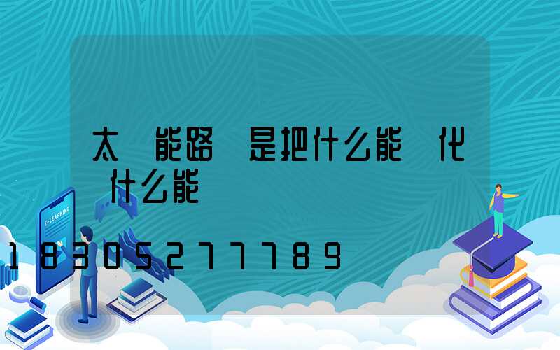 太陽能路燈是把什么能轉化為什么能