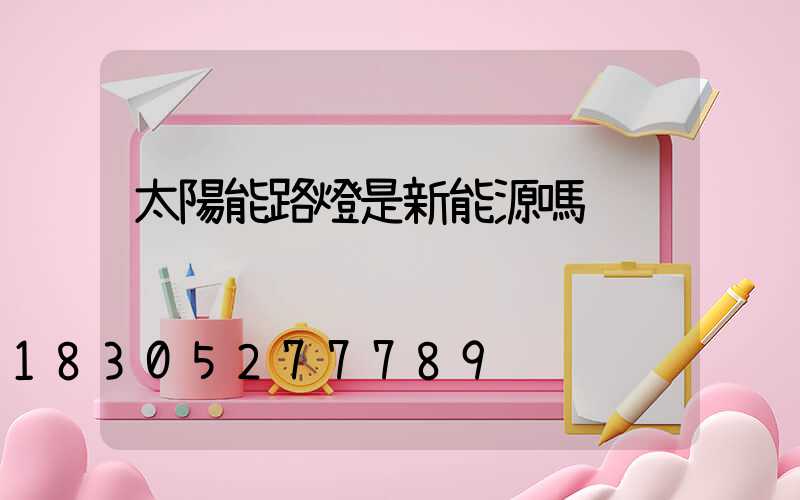 太陽能路燈是新能源嗎
