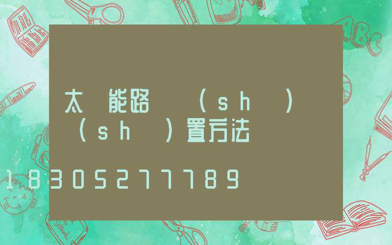 太陽能路燈時(shí)間設(shè)置方法