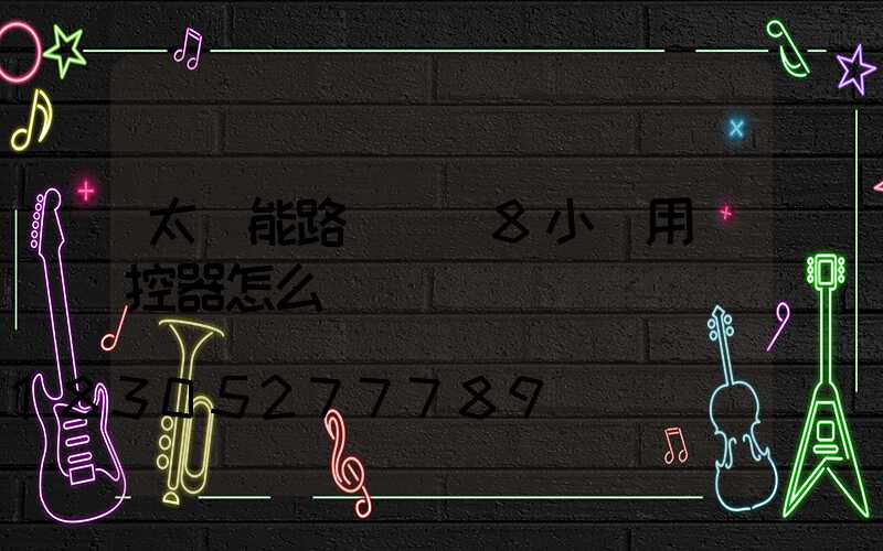 太陽能路燈時間8小時用遙控器怎么調