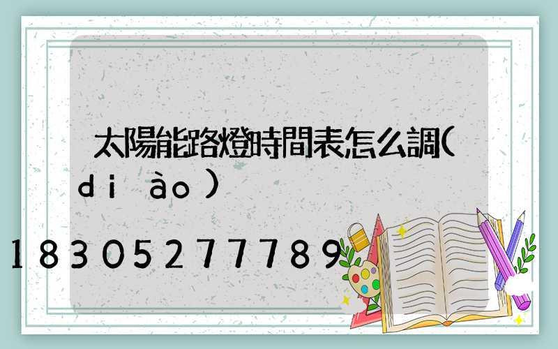 太陽能路燈時間表怎么調(diào)