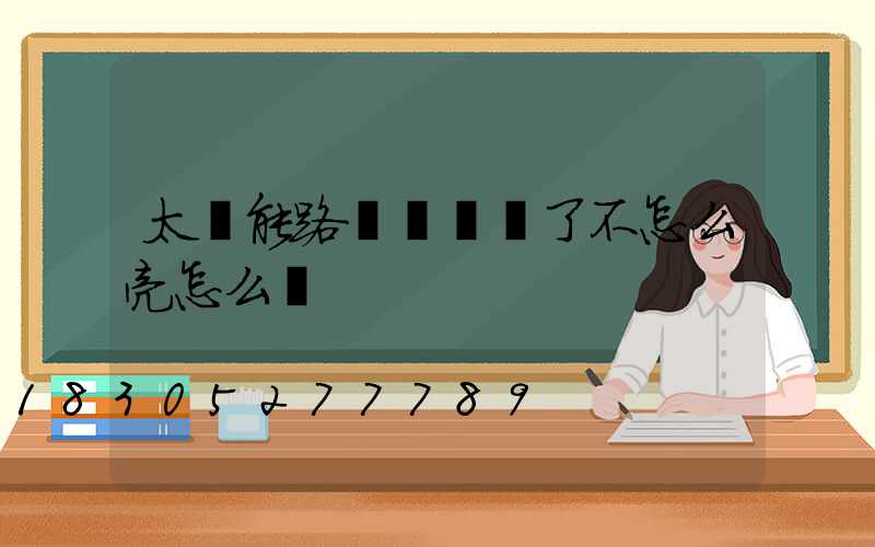 太陽能路燈時間長了不怎么亮怎么辦