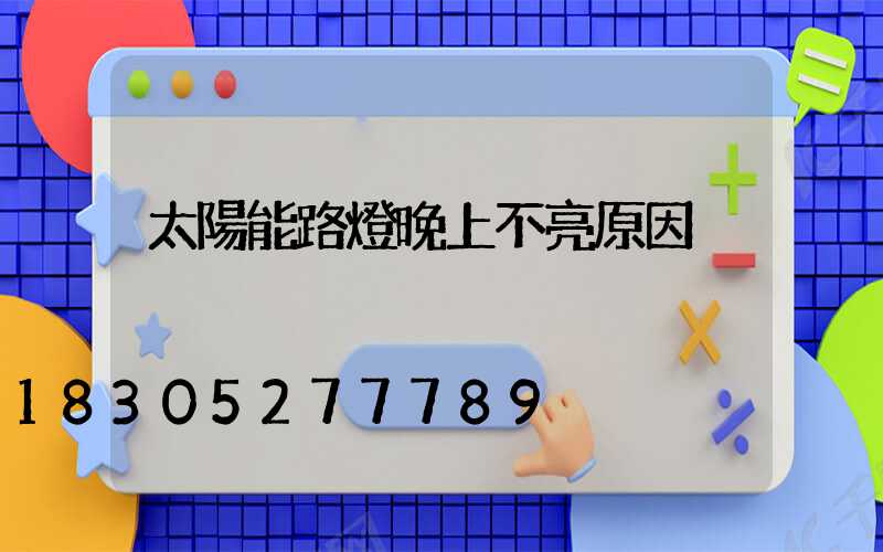 太陽能路燈晚上不亮原因