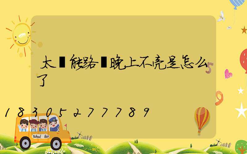 太陽能路燈晚上不亮是怎么了