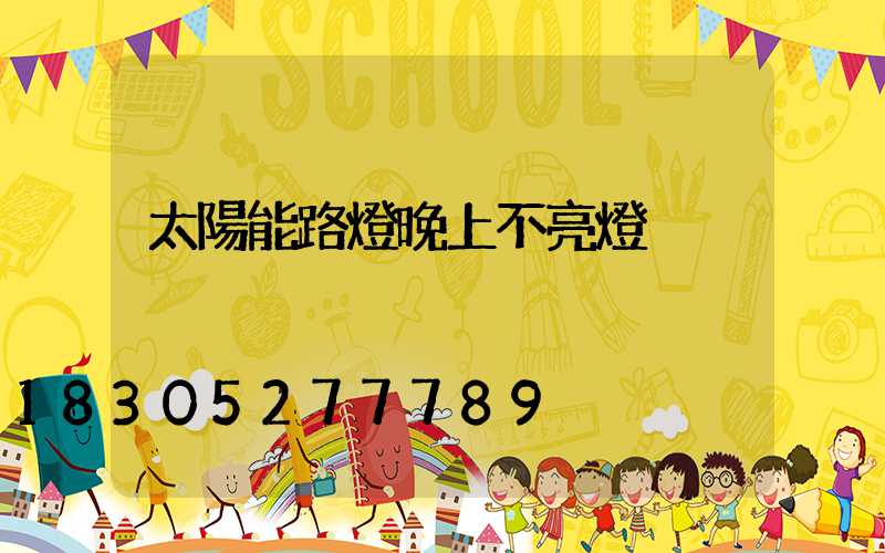 太陽能路燈晚上不亮燈