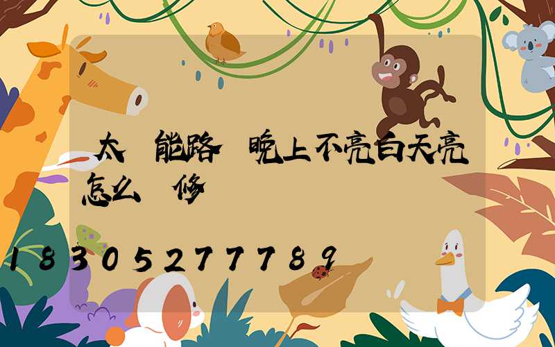 太陽能路燈晚上不亮白天亮怎么維修