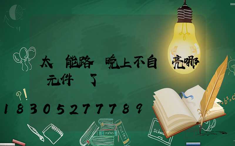 太陽能路燈晚上不自動亮哪個元件壞了