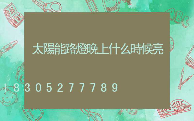 太陽能路燈晚上什么時候亮
