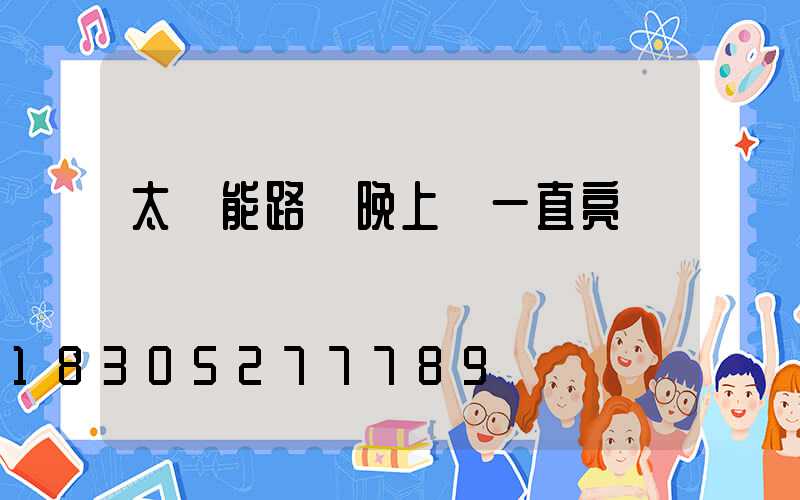 太陽能路燈晚上會一直亮嗎