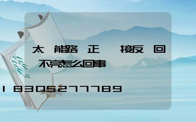 太陽能路燈正負極接反換回來不亮怎么回事