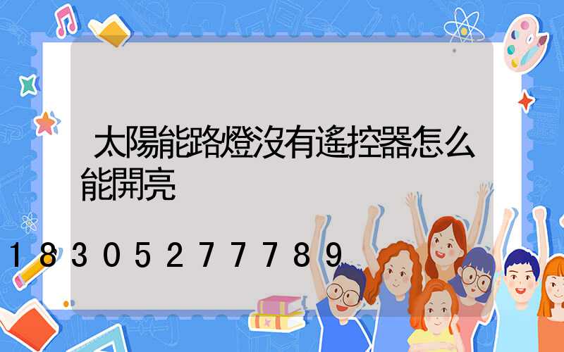 太陽能路燈沒有遙控器怎么能開亮