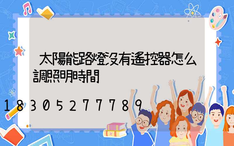 太陽能路燈沒有遙控器怎么調照明時間