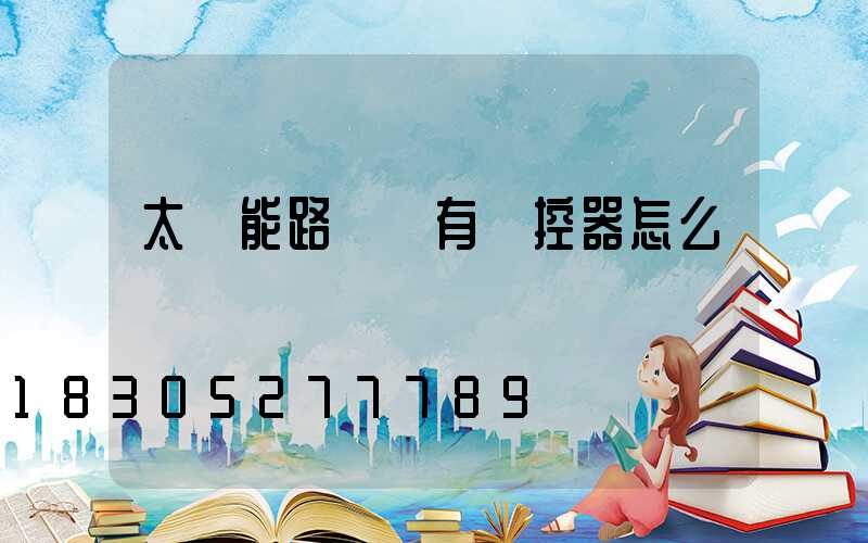 太陽能路燈沒有遙控器怎么辦