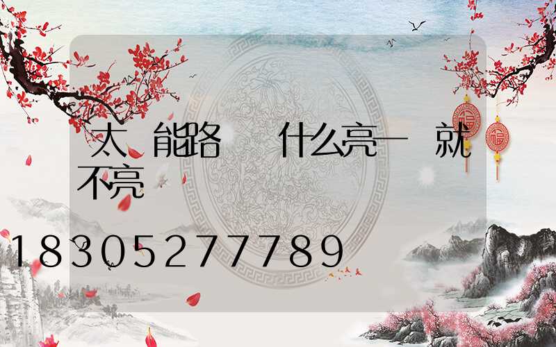 太陽能路燈為什么亮一會就不亮