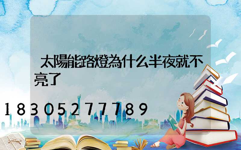 太陽能路燈為什么半夜就不亮了