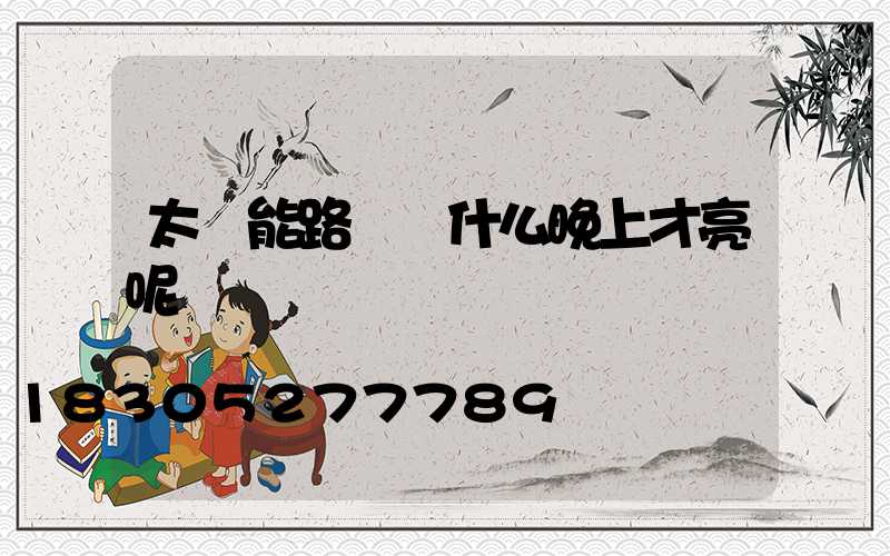 太陽能路燈為什么晚上才亮呢