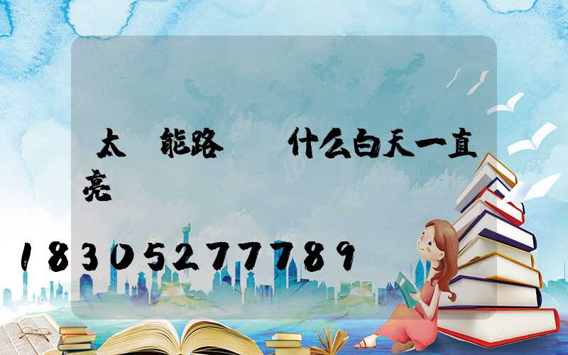 太陽能路燈為什么白天一直亮