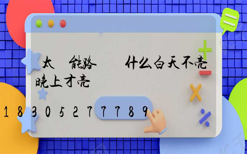 太陽能路燈為什么白天不亮晚上才亮