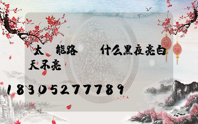 太陽能路燈為什么黑夜亮白天不亮