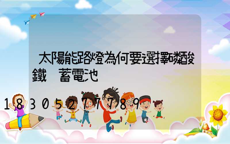 太陽能路燈為何要選擇磷酸鐵鋰蓄電池