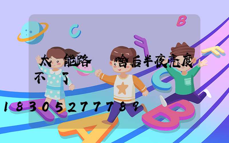 太陽能路燈為啥后半夜亮度不夠了