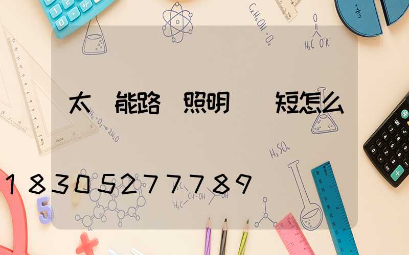 太陽能路燈照明時間短怎么辦