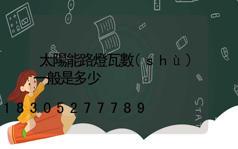 太陽能路燈瓦數(shù)一般是多少