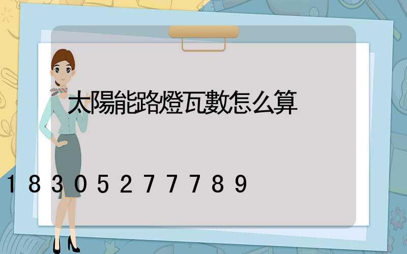 太陽能路燈瓦數怎么算