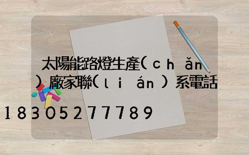 太陽能路燈生產(chǎn)廠家聯(lián)系電話