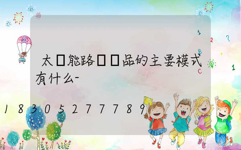 太陽能路燈產品的主要模式有什么-