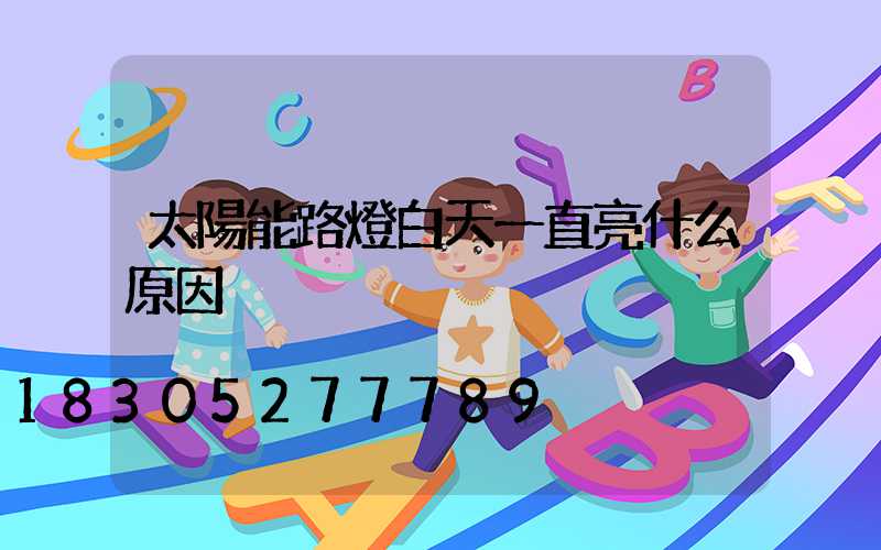 太陽能路燈白天一直亮什么原因