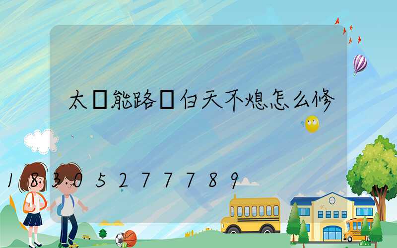 太陽能路燈白天不熄怎么修