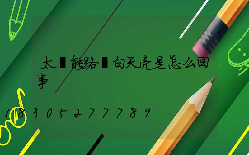 太陽能路燈白天亮是怎么回事
