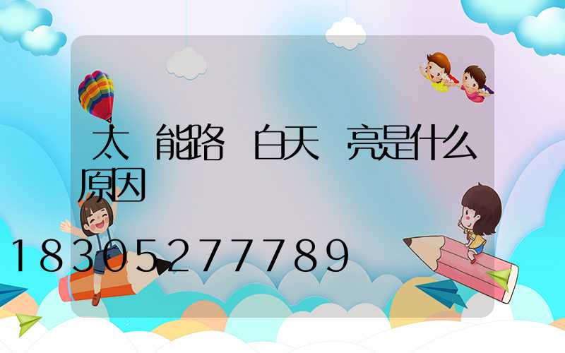 太陽能路燈白天會亮是什么原因