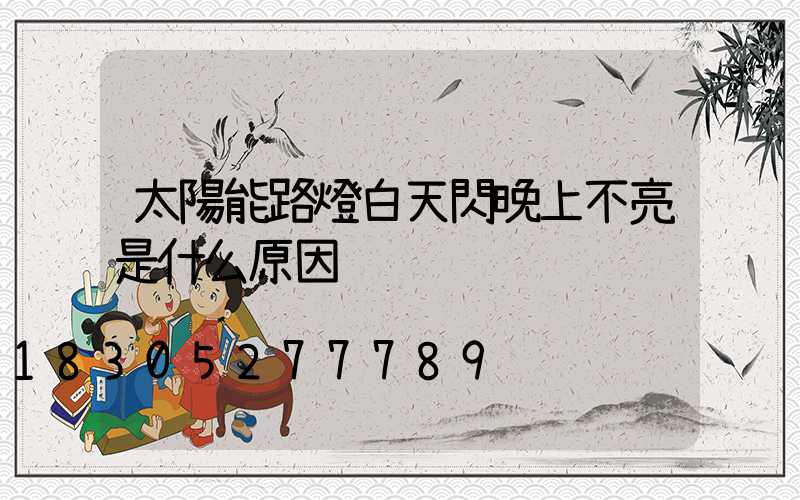 太陽能路燈白天閃晚上不亮是什么原因