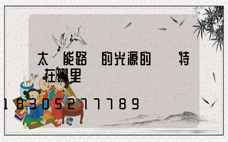 太陽能路燈的光源的優勢特點在哪里