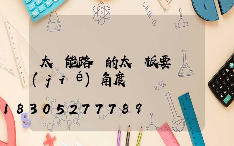 太陽能路燈的太陽板要調節(jié)角度嗎
