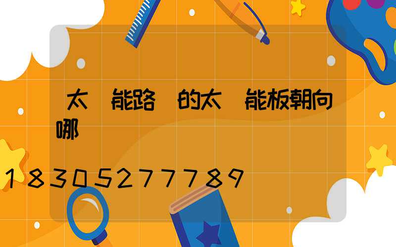 太陽能路燈的太陽能板朝向哪