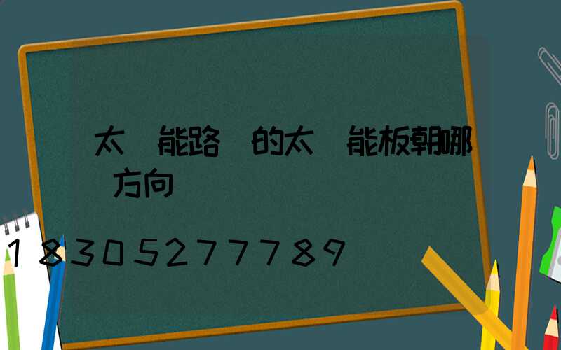 太陽能路燈的太陽能板朝哪個方向