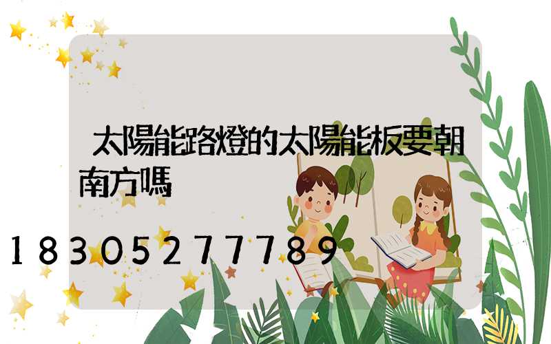 太陽能路燈的太陽能板要朝南方嗎