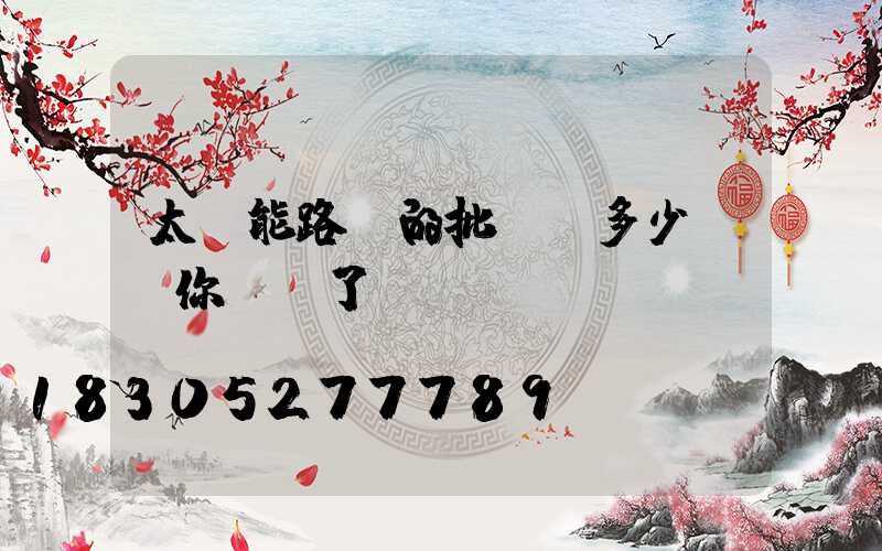 太陽能路燈的批發價多少錢，你買貴了嗎？
