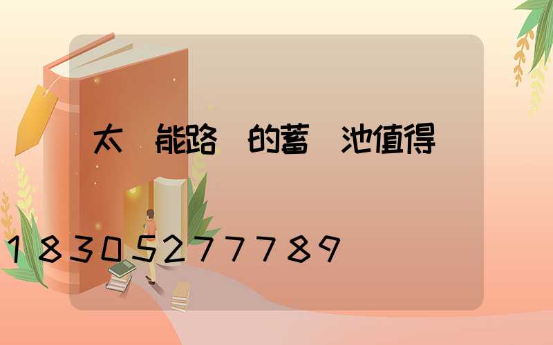 太陽能路燈的蓄電池值得換嗎