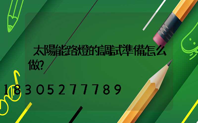 太陽能路燈的調試準備怎么做？