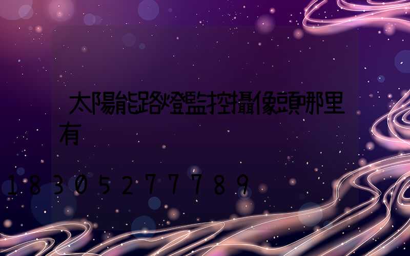 太陽能路燈監控攝像頭哪里有
