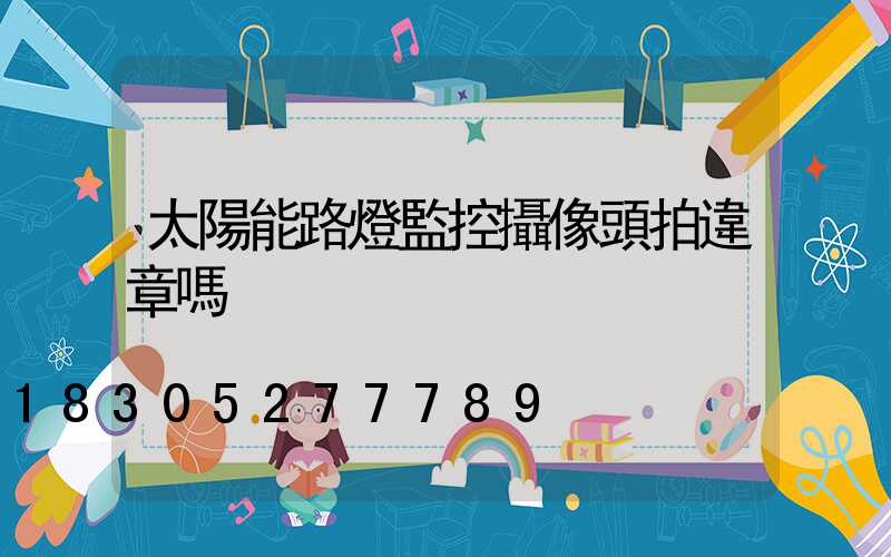 太陽能路燈監控攝像頭拍違章嗎
