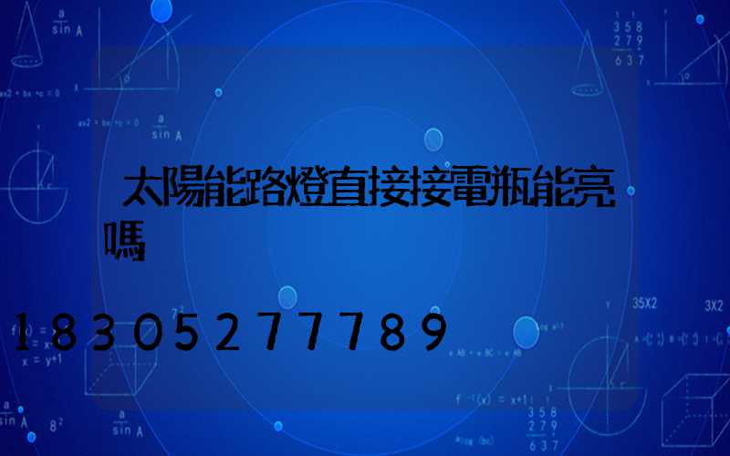太陽能路燈直接接電瓶能亮嗎