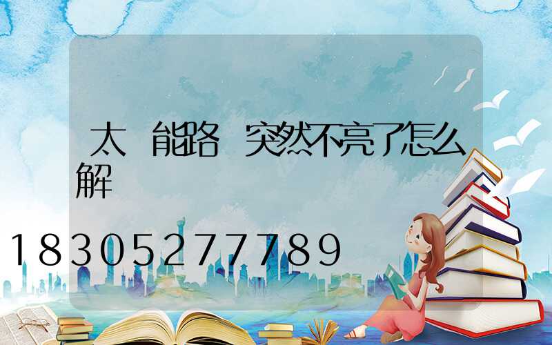 太陽能路燈突然不亮了怎么解決