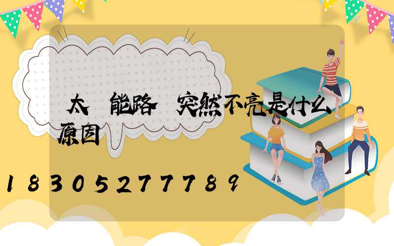 太陽能路燈突然不亮是什么原因