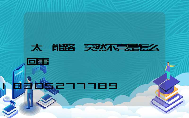 太陽能路燈突然不亮是怎么回事