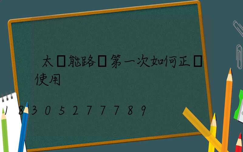 太陽能路燈第一次如何正確使用